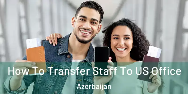  How To Transfer Staff To US Office Azerbaijan