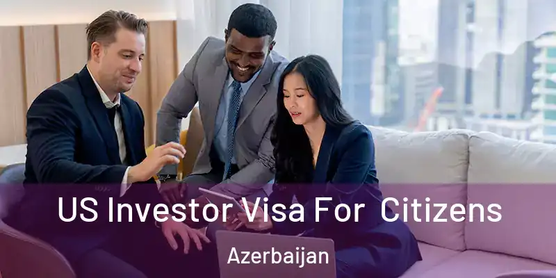  US Investor Visa For Citizens Azerbaijan
